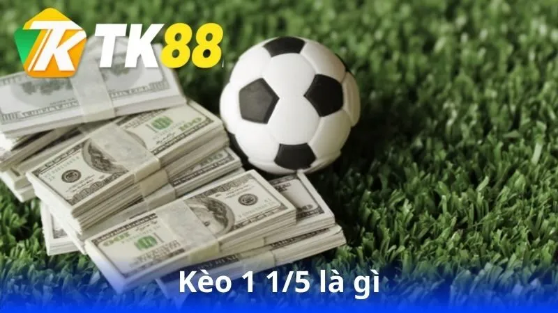 Kèo 1 1/5 là gì - Khám Phá Chi Tiết Về Kèo Cá Cược Bóng Đá 1 keo-1-15-la-gi